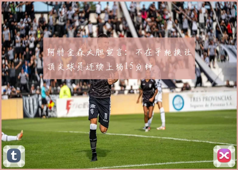 阿特金森大胆宣言：不在乎轮换让顶尖球员连续上场15分钟