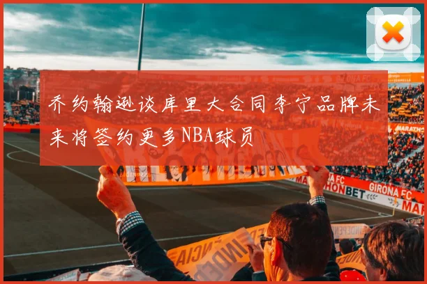 乔约翰逊谈库里大合同李宁品牌未来将签约更多NBA球员