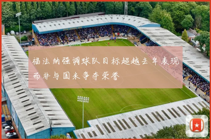 福法纳强调球队目标超越去年表现而非与国米争夺荣誉