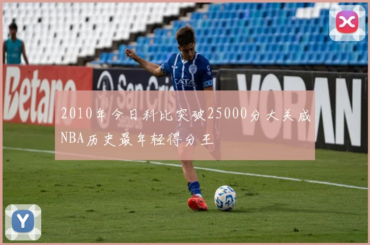 2010年今日科比突破25000分大关成NBA历史最年轻得分王