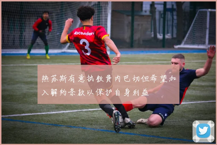热苏斯有意执教费内巴切但希望加入解约条款以保护自身利益