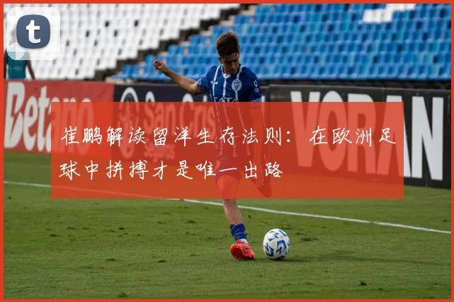崔鹏解读留洋生存法则：在欧洲足球中拼搏才是唯一出路