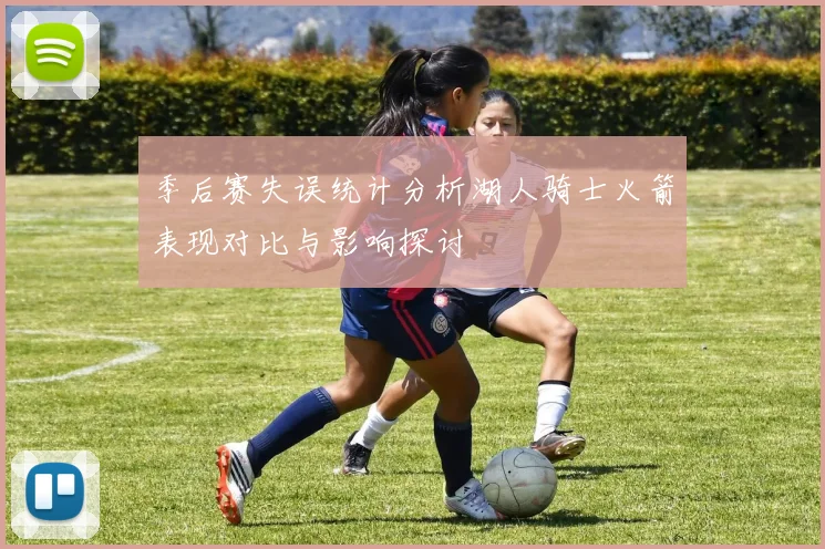 季后赛失误统计分析湖人骑士火箭表现对比与影响探讨