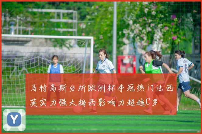 马特乌斯分析欧洲杯夺冠热门法西英实力强大梅西影响力超越C罗